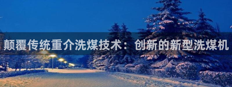 盈顺娱乐休闲室地址：颠覆传统重介洗煤技术：创新的新型洗煤机