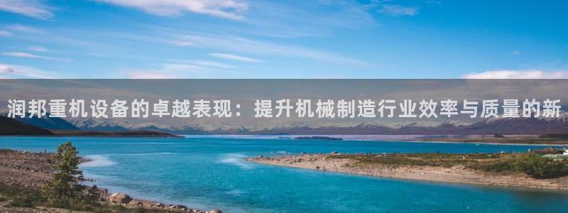 顺盈娱乐在线注册不了：润邦重机设备的卓越表现：提升机械制造行