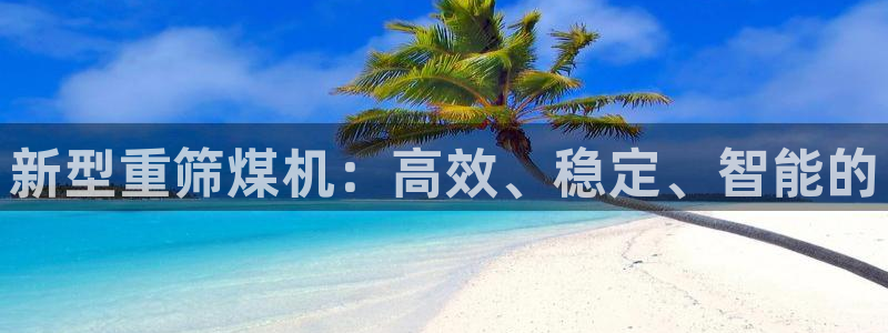 顺盈娱乐最高代理人名单：新型重筛煤机：高效、稳定、智能的