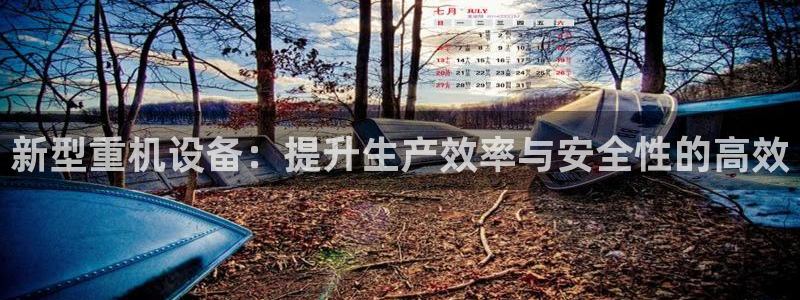 顺盈娱乐平台注册条件：新型重机设备：提升生产效率与安全性的高