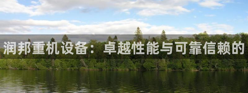 顺盈娱乐最高代理人是谁：润邦重机设备：卓越性能与可靠信赖的