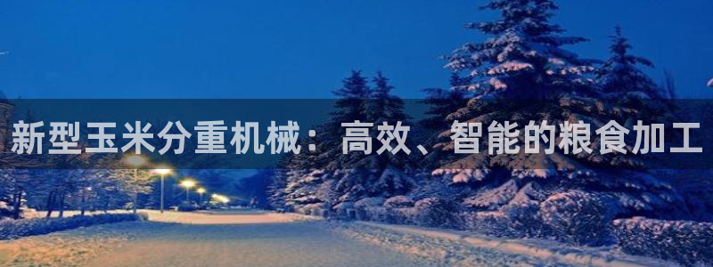 清远顺盈娱乐公司推荐：新型玉米分重机械：高效、智能的粮食加工