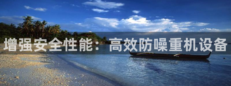 顺盈娱乐975949：增强安全性能：高效防噪重机设备