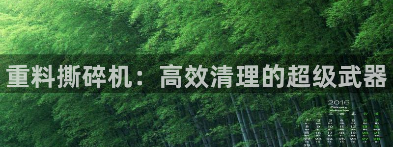 顺盈娱乐代理怎么样知乎：重料撕碎机：高效清理的超级武器