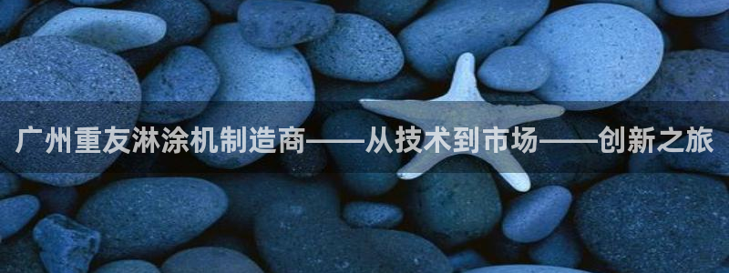 顺盈娱乐最高代理人是谁：广州重友淋涂机制造商——从技术到市场