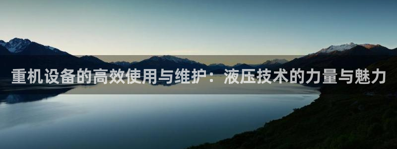 顺盈娱乐平台官网下载：重机设备的高效使用与维护：液压技术的力