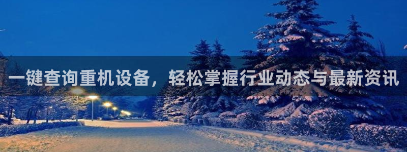 顺盈娱乐主管刘判官333OO：一键查询重机设备，轻松掌握行业