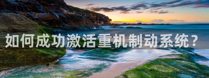 顺盈娱乐地址：如何成功激活重机制动系统？