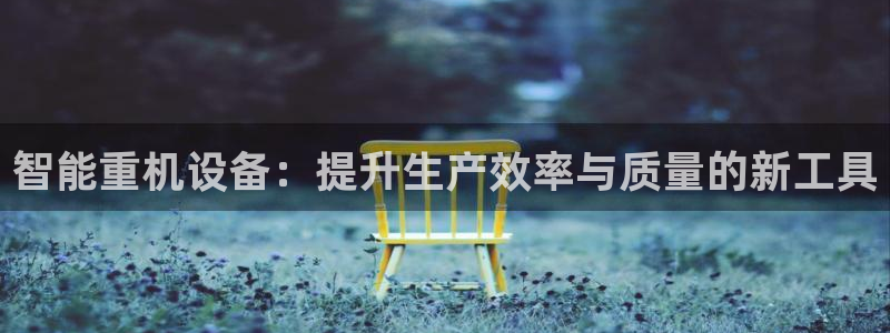 顺盈娱乐主管经判官333OO：智能重机设备：提升生产效率与质