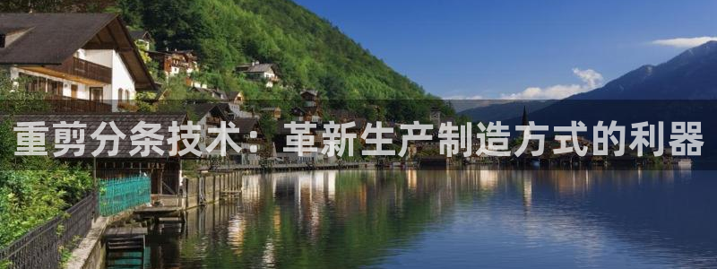 顺盈娱乐注册平台是什么：重剪分条技术：革新生产制造方式的利器