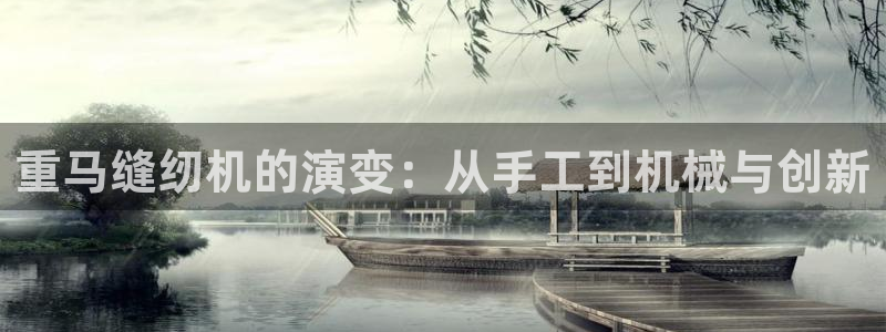 顺盈娱乐官网：重马缝纫机的演变：从手工到机械与创新