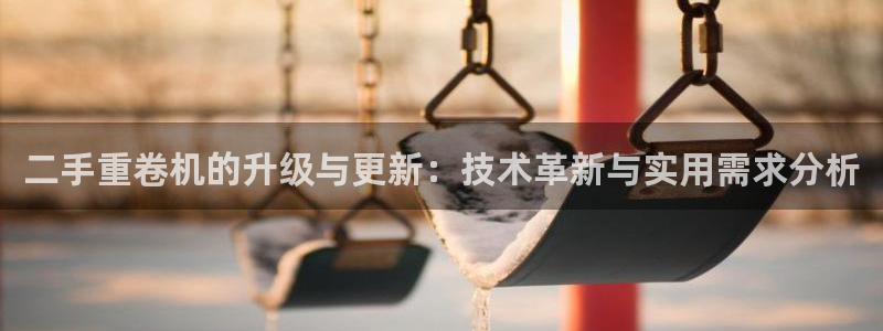 清远市顺盈广场谷哥娱乐ktv：二手重卷机的升级与更新：技术革