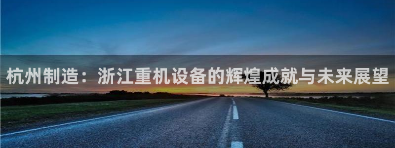 顺盈抖音团购娱乐：杭州制造：浙江重机设备的辉煌成就与未来展望