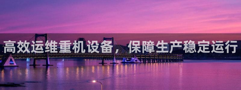 顺盈娱乐总代理是谁：高效运维重机设备，保障生产稳定运行