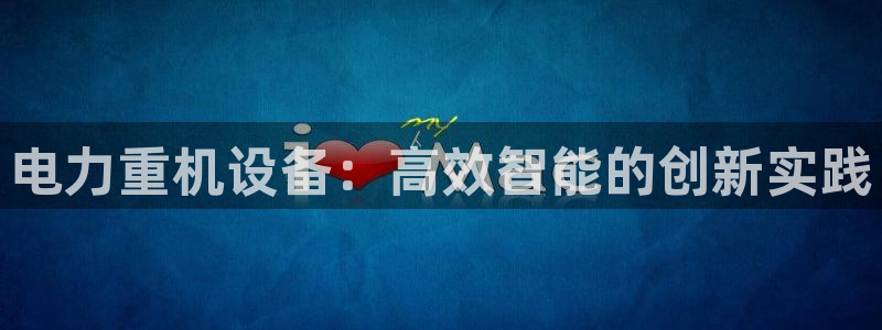 顺盈娱乐招商前原判官333OO：电力重机设备：高效智能的创新