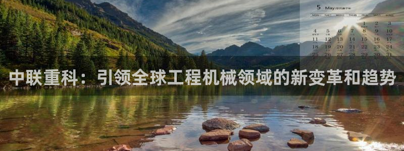 顺盈娱乐代理怎么样了啊：中联重科：引领全球工程机械领域的新变