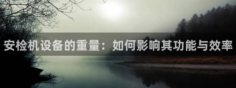 清远顺盈娱乐公司招聘吗：安检机设备的重量：如何影响其功能与效