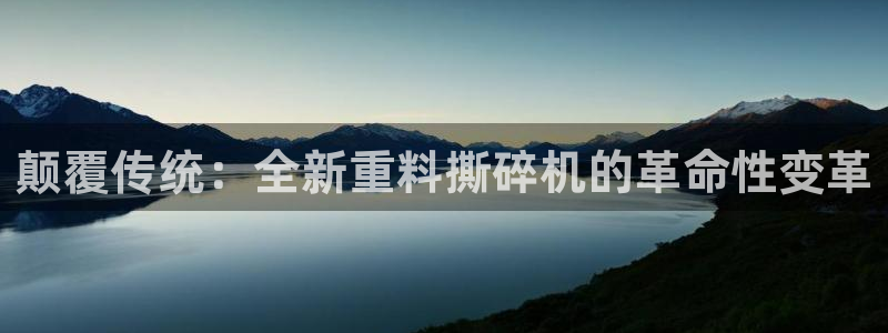 顺盈娱乐主管审判官333OO：颠覆传统：全新重料撕碎机的革命