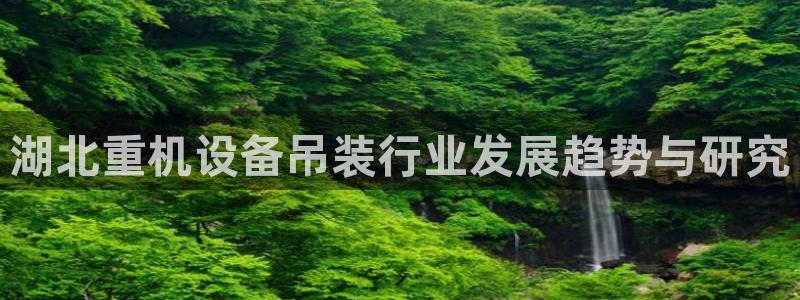 顺盈娱乐登录平台网址：湖北重机设备吊装行业发展趋势与研究