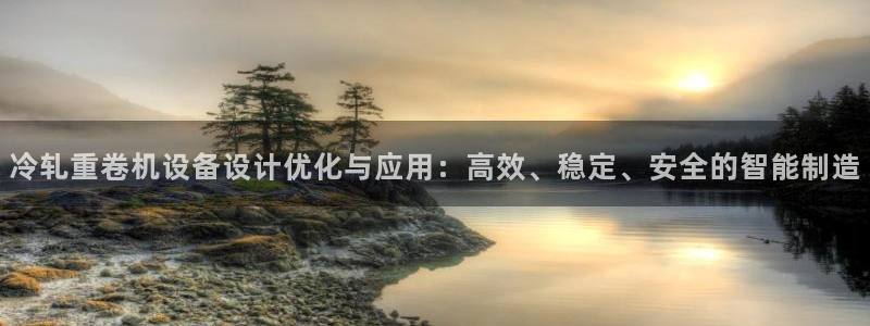 顺盈娱乐28是什么?：冷轧重卷机设备设计优化与应用：高效、稳