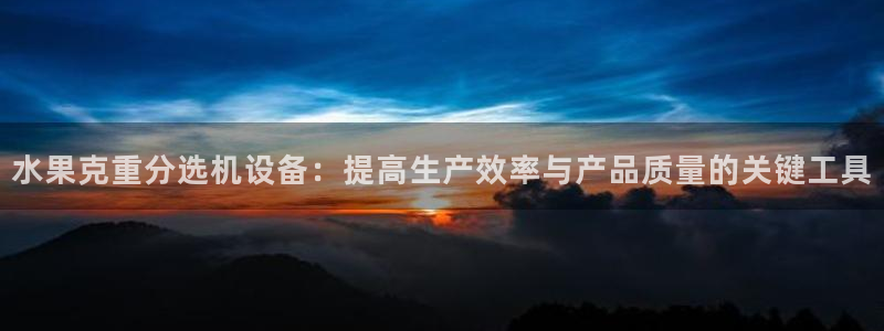 顺盈娱乐在线注册网址：水果克重分选机设备：提高生产效率与产品