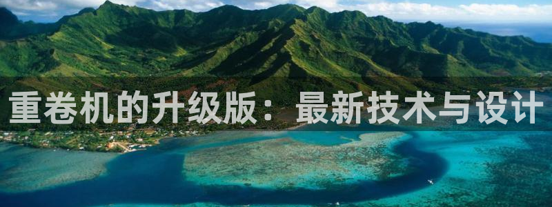 清远顺盈娱乐集团招聘吗：重卷机的升级版：最新技术与设计