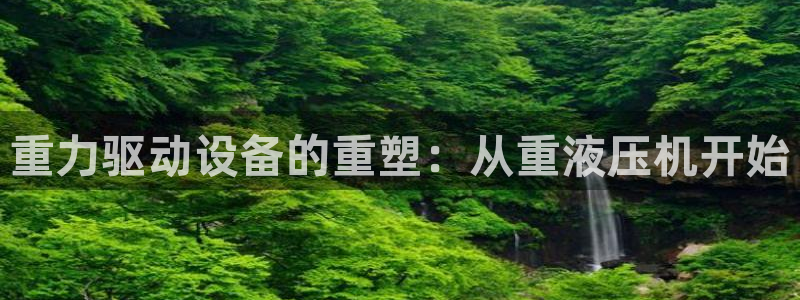 顺盈娱乐认究7276O：重力驱动设备的重塑：从重液压机开始