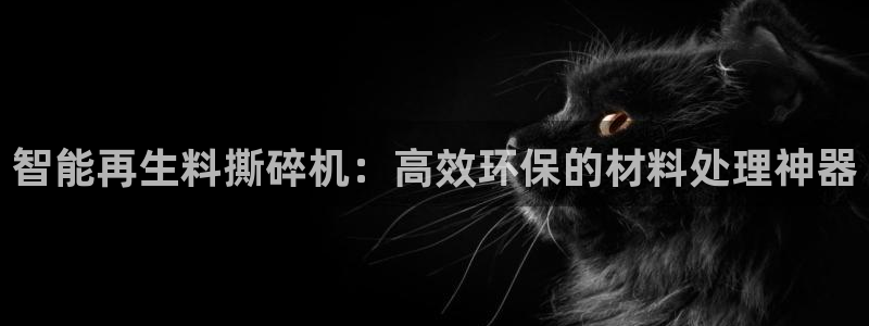 顺盈2娱乐：智能再生料撕碎机：高效环保的材料处理神器