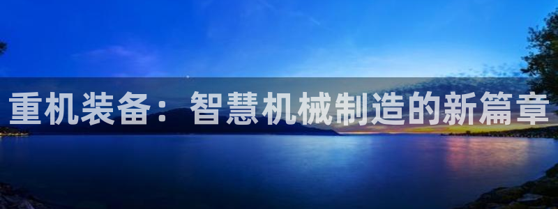 盈顺休闲娱乐室在哪里：重机装备：智慧机械制造的新篇章