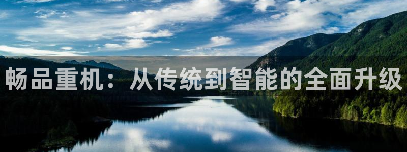顺盈彩票娱乐：畅品重机：从传统到智能的全面升级