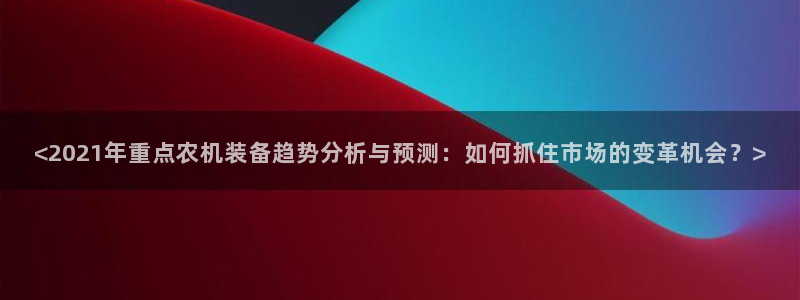盈顺棋牌娱乐室电话号码：<2021年重点农机装备趋势分析与预