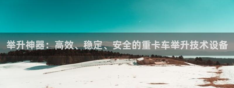 顺盈娱乐主管监判官333OO：举升神器：高效、稳定、安全的重