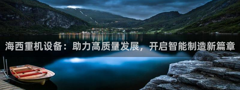 顺盈娱乐登录网址：海西重机设备：助力高质量发展，开启智能制造