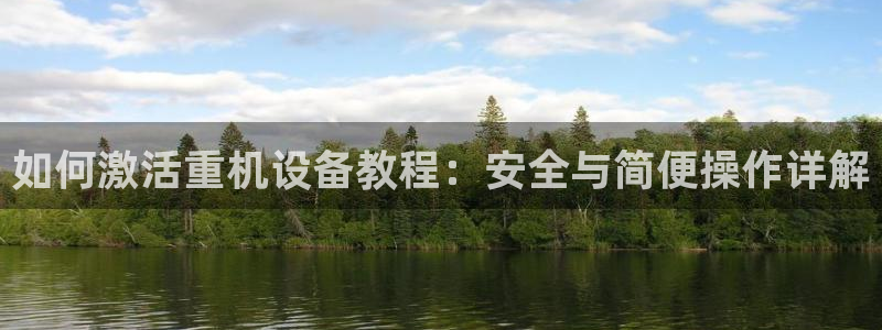 顺盈娱乐平台下载安装：如何激活重机设备教程：安全与简便操作详
