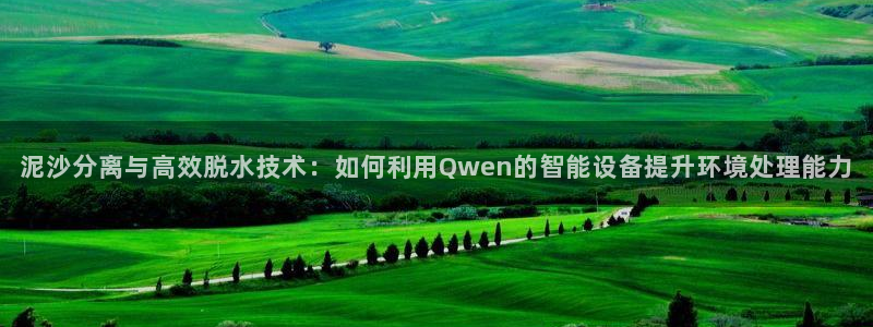 顺盈娱乐平台官网电话：泥沙分离与高效脱水技术：如何利用Qwe
