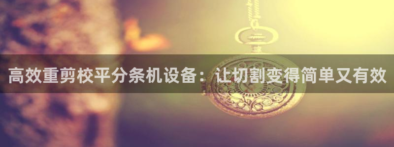 盈顺棋牌娱乐室地址：高效重剪校平分条机设备：让切割变得简单又