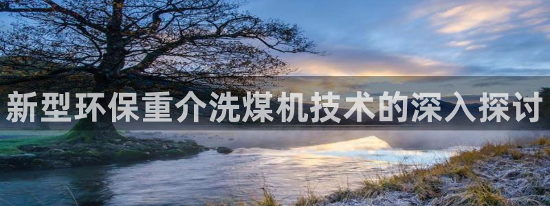 顺盈娱乐场究7276O：新型环保重介洗煤机技术的深入探讨